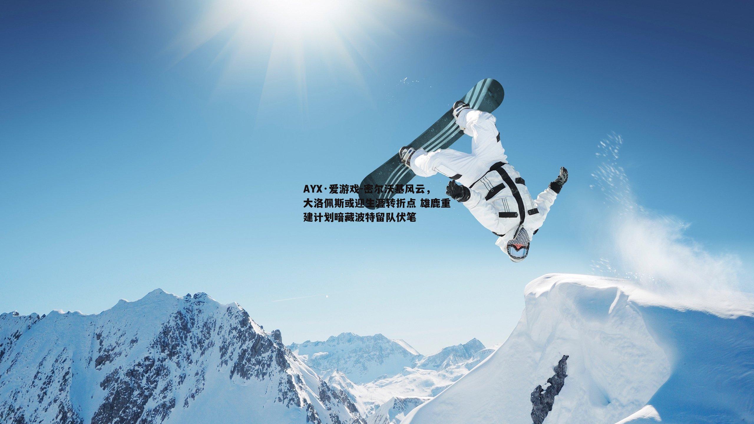 密尔沃基风云，大洛佩斯或迎生涯转折点 雄鹿重建计划暗藏波特留队伏笔